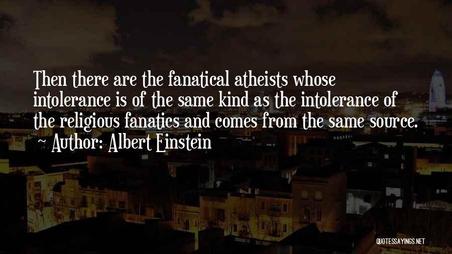 Albert Einstein Quotes: Then There Are The Fanatical Atheists Whose Intolerance Is Of The Same Kind As The Intolerance Of The Religious Fanatics