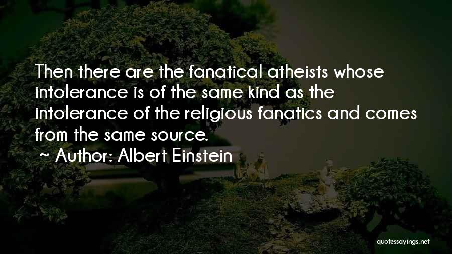 Albert Einstein Quotes: Then There Are The Fanatical Atheists Whose Intolerance Is Of The Same Kind As The Intolerance Of The Religious Fanatics