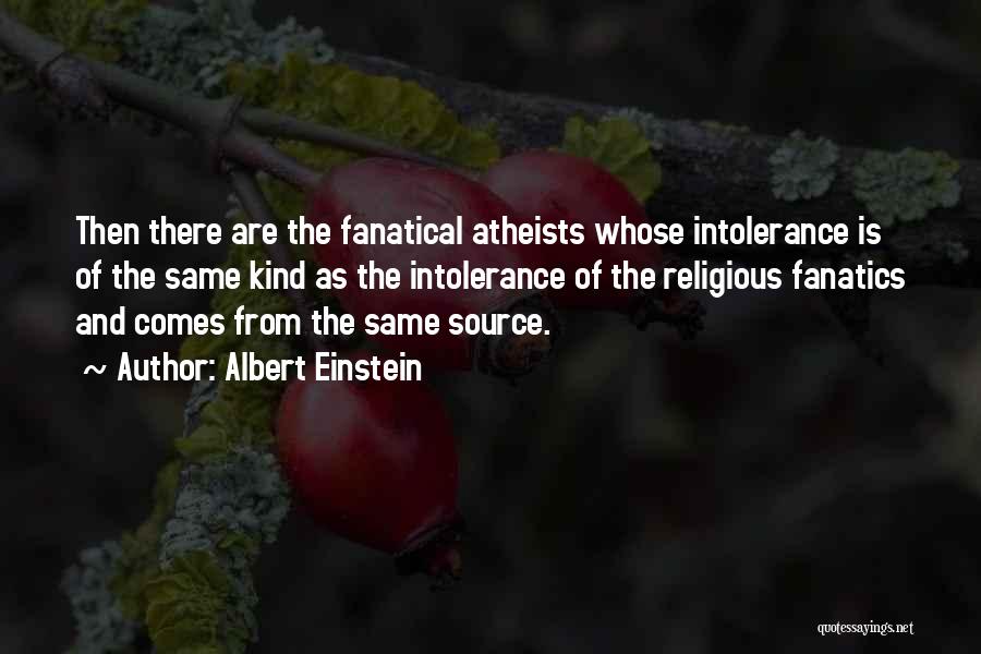 Albert Einstein Quotes: Then There Are The Fanatical Atheists Whose Intolerance Is Of The Same Kind As The Intolerance Of The Religious Fanatics