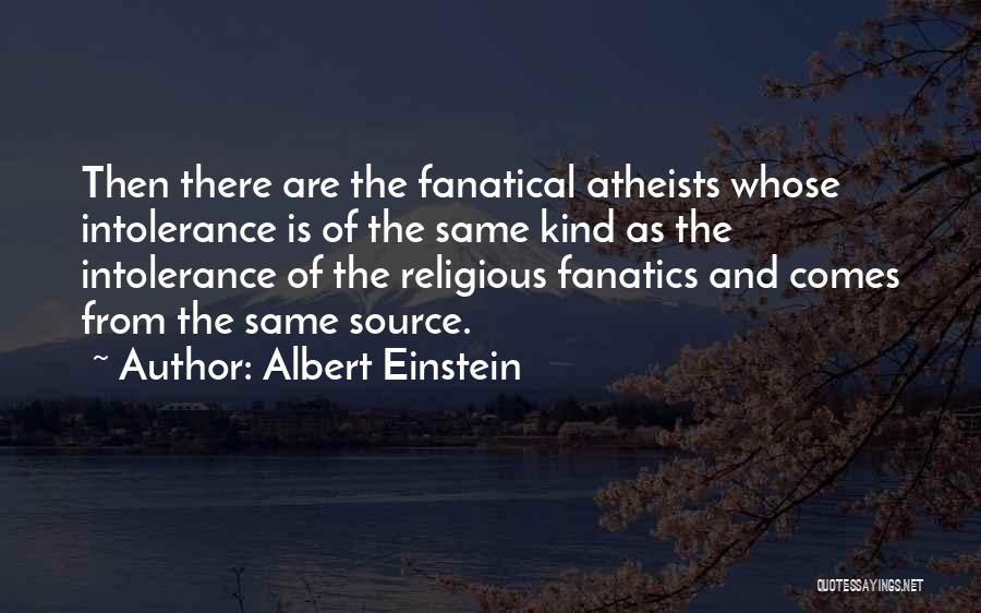 Albert Einstein Quotes: Then There Are The Fanatical Atheists Whose Intolerance Is Of The Same Kind As The Intolerance Of The Religious Fanatics