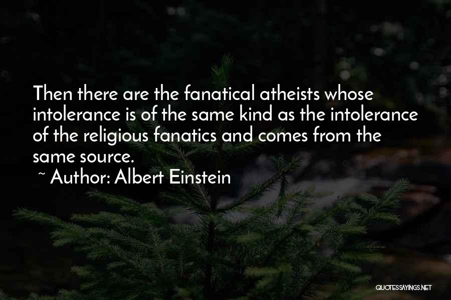 Albert Einstein Quotes: Then There Are The Fanatical Atheists Whose Intolerance Is Of The Same Kind As The Intolerance Of The Religious Fanatics