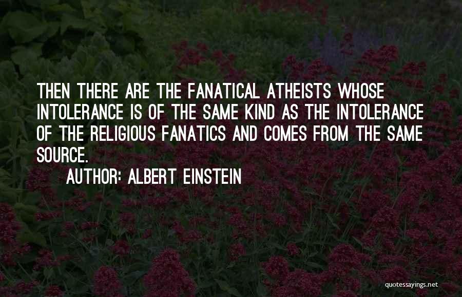 Albert Einstein Quotes: Then There Are The Fanatical Atheists Whose Intolerance Is Of The Same Kind As The Intolerance Of The Religious Fanatics