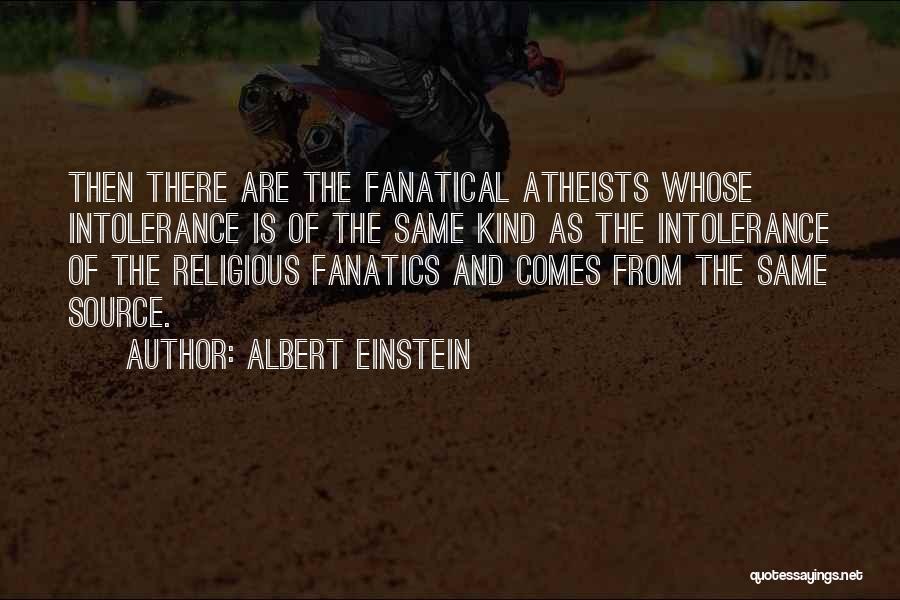 Albert Einstein Quotes: Then There Are The Fanatical Atheists Whose Intolerance Is Of The Same Kind As The Intolerance Of The Religious Fanatics