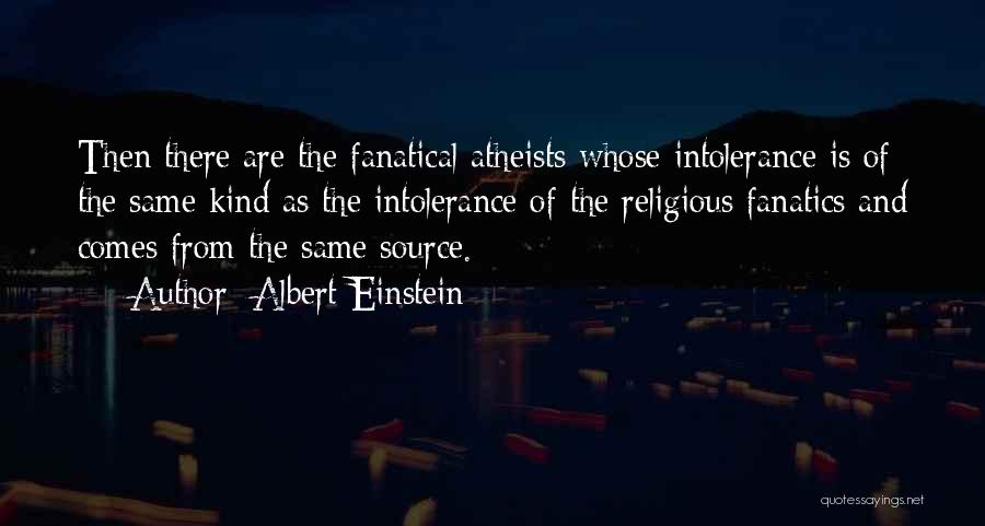 Albert Einstein Quotes: Then There Are The Fanatical Atheists Whose Intolerance Is Of The Same Kind As The Intolerance Of The Religious Fanatics