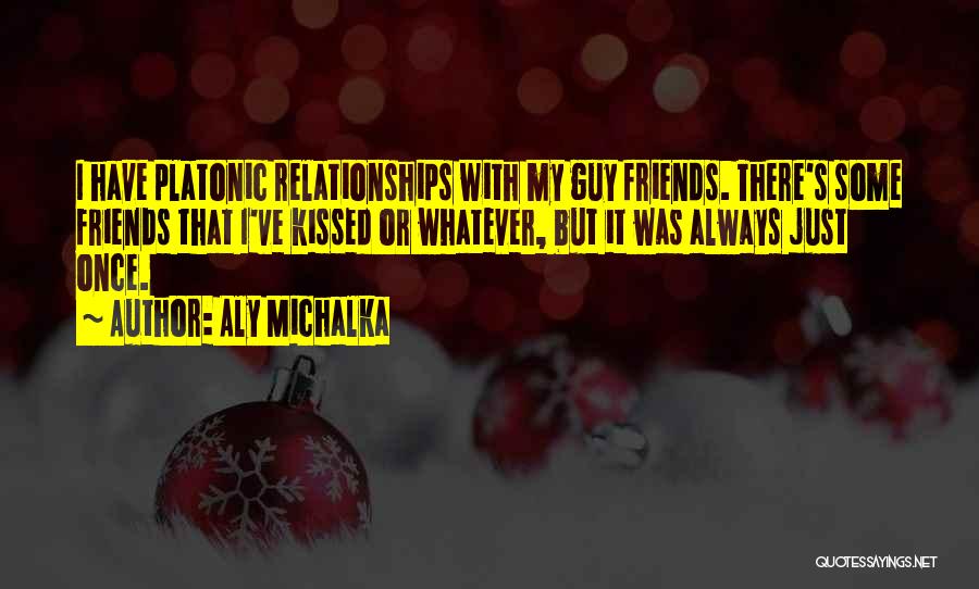Aly Michalka Quotes: I Have Platonic Relationships With My Guy Friends. There's Some Friends That I've Kissed Or Whatever, But It Was Always