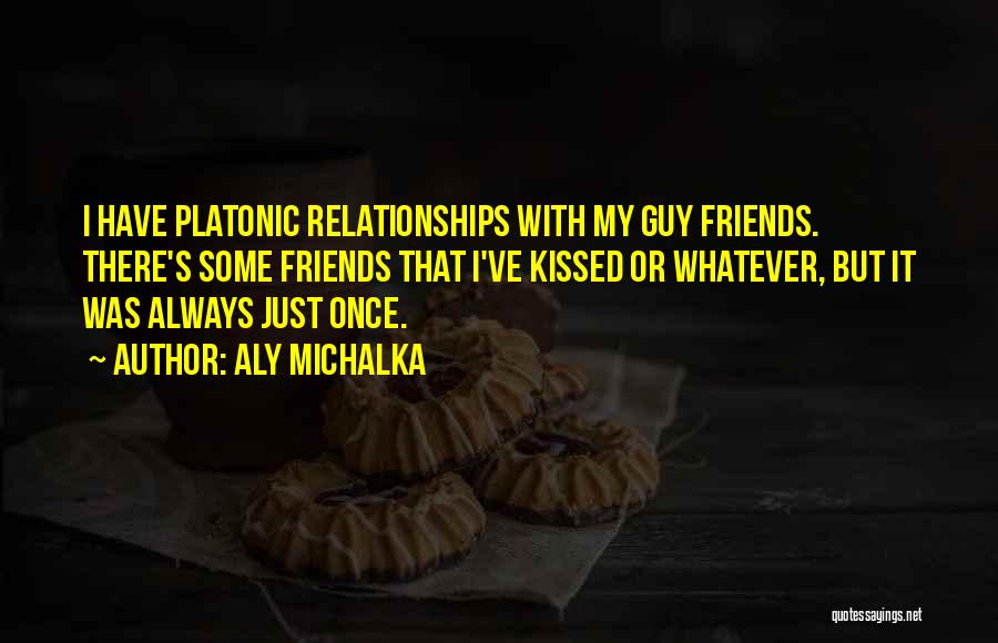 Aly Michalka Quotes: I Have Platonic Relationships With My Guy Friends. There's Some Friends That I've Kissed Or Whatever, But It Was Always