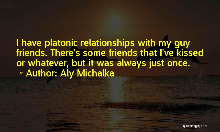 Aly Michalka Quotes: I Have Platonic Relationships With My Guy Friends. There's Some Friends That I've Kissed Or Whatever, But It Was Always