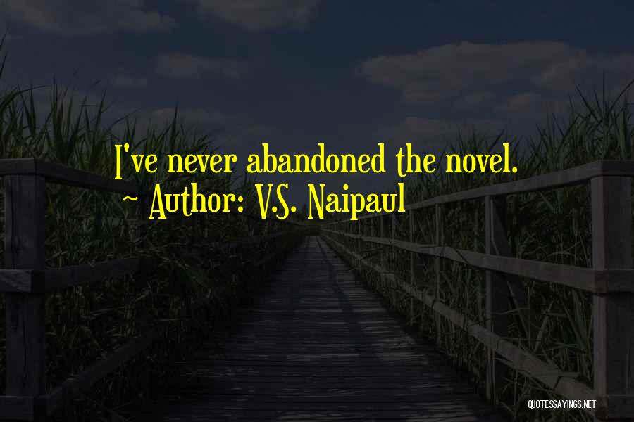 V.S. Naipaul Quotes: I've Never Abandoned The Novel.
