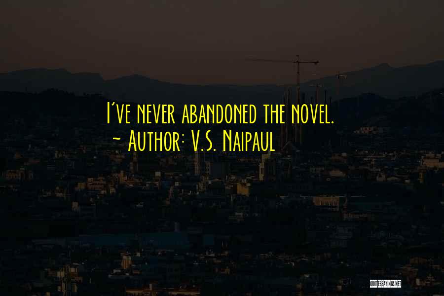 V.S. Naipaul Quotes: I've Never Abandoned The Novel.