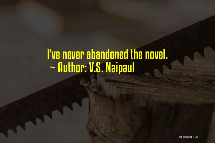 V.S. Naipaul Quotes: I've Never Abandoned The Novel.