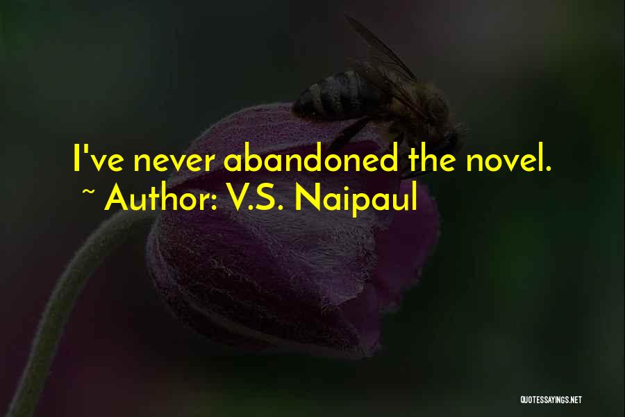 V.S. Naipaul Quotes: I've Never Abandoned The Novel.