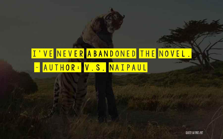 V.S. Naipaul Quotes: I've Never Abandoned The Novel.