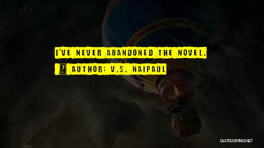 V.S. Naipaul Quotes: I've Never Abandoned The Novel.