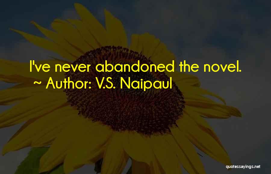 V.S. Naipaul Quotes: I've Never Abandoned The Novel.