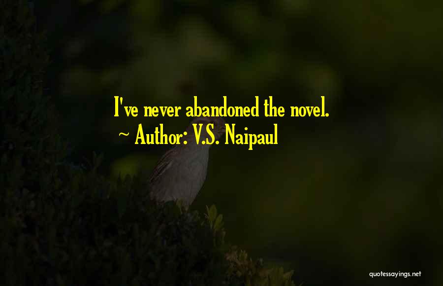 V.S. Naipaul Quotes: I've Never Abandoned The Novel.