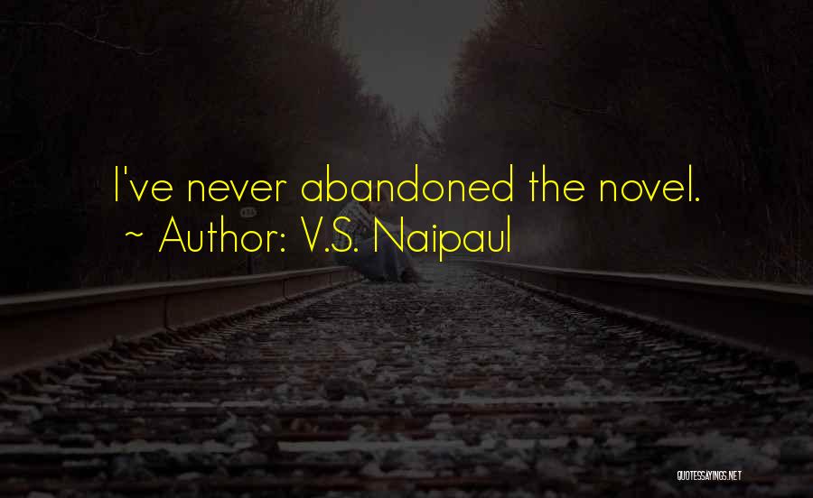 V.S. Naipaul Quotes: I've Never Abandoned The Novel.
