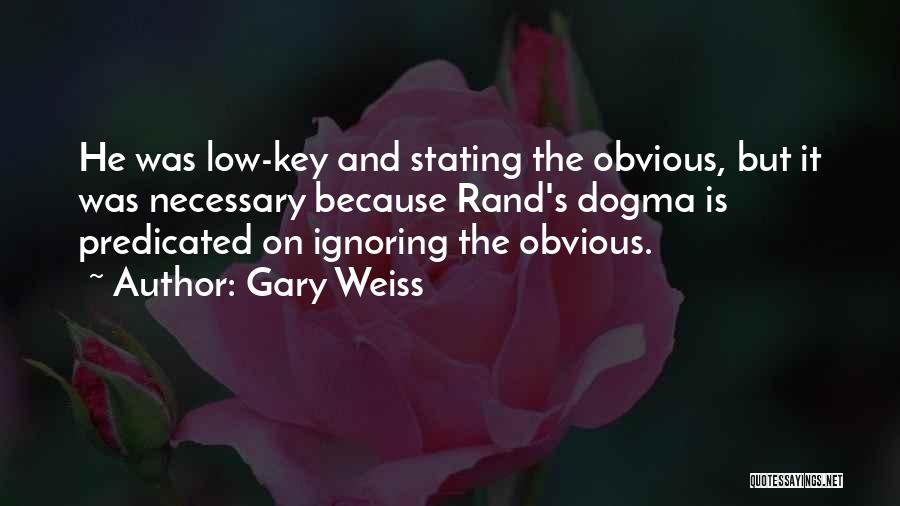 Gary Weiss Quotes: He Was Low-key And Stating The Obvious, But It Was Necessary Because Rand's Dogma Is Predicated On Ignoring The Obvious.