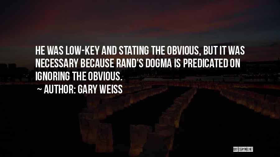 Gary Weiss Quotes: He Was Low-key And Stating The Obvious, But It Was Necessary Because Rand's Dogma Is Predicated On Ignoring The Obvious.