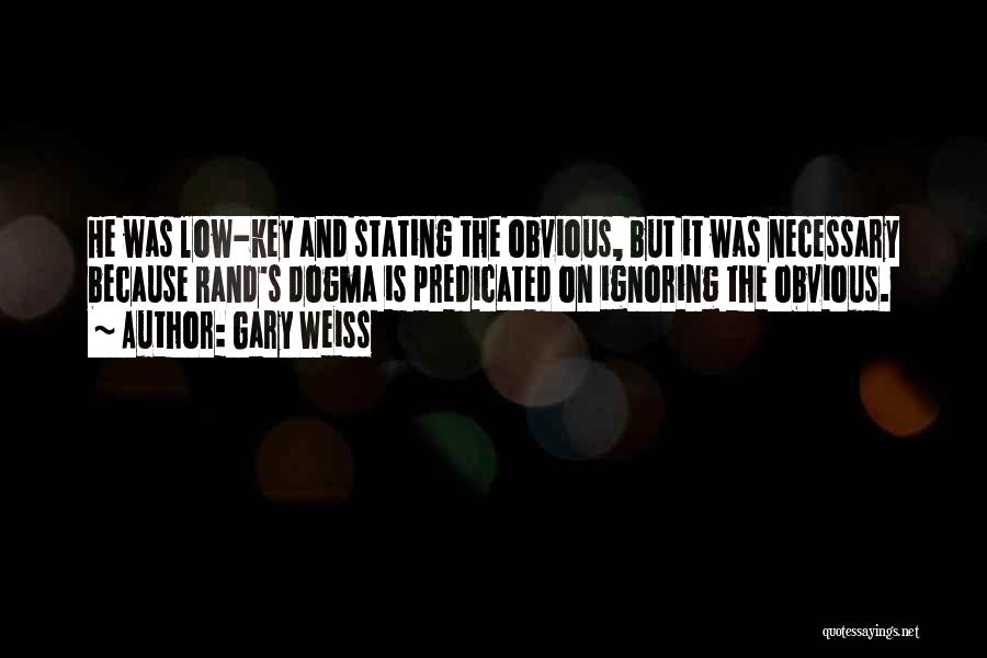 Gary Weiss Quotes: He Was Low-key And Stating The Obvious, But It Was Necessary Because Rand's Dogma Is Predicated On Ignoring The Obvious.