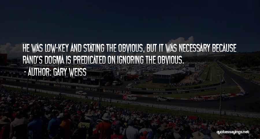 Gary Weiss Quotes: He Was Low-key And Stating The Obvious, But It Was Necessary Because Rand's Dogma Is Predicated On Ignoring The Obvious.