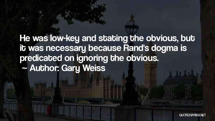 Gary Weiss Quotes: He Was Low-key And Stating The Obvious, But It Was Necessary Because Rand's Dogma Is Predicated On Ignoring The Obvious.