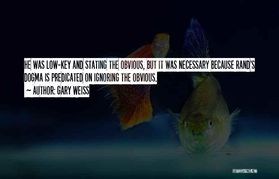 Gary Weiss Quotes: He Was Low-key And Stating The Obvious, But It Was Necessary Because Rand's Dogma Is Predicated On Ignoring The Obvious.