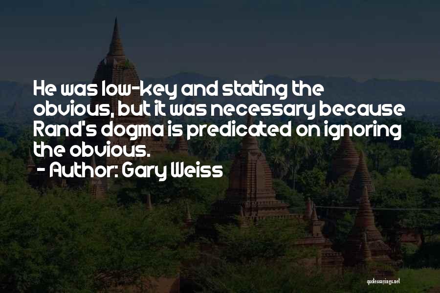 Gary Weiss Quotes: He Was Low-key And Stating The Obvious, But It Was Necessary Because Rand's Dogma Is Predicated On Ignoring The Obvious.