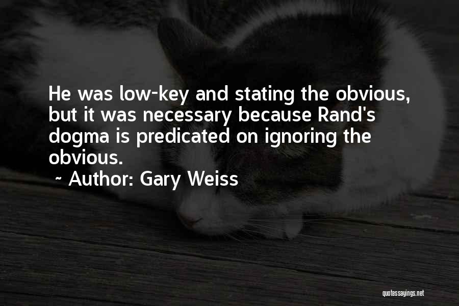 Gary Weiss Quotes: He Was Low-key And Stating The Obvious, But It Was Necessary Because Rand's Dogma Is Predicated On Ignoring The Obvious.