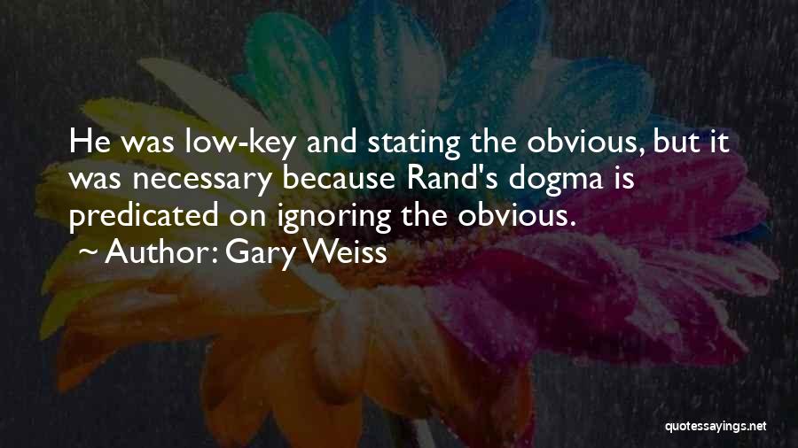 Gary Weiss Quotes: He Was Low-key And Stating The Obvious, But It Was Necessary Because Rand's Dogma Is Predicated On Ignoring The Obvious.