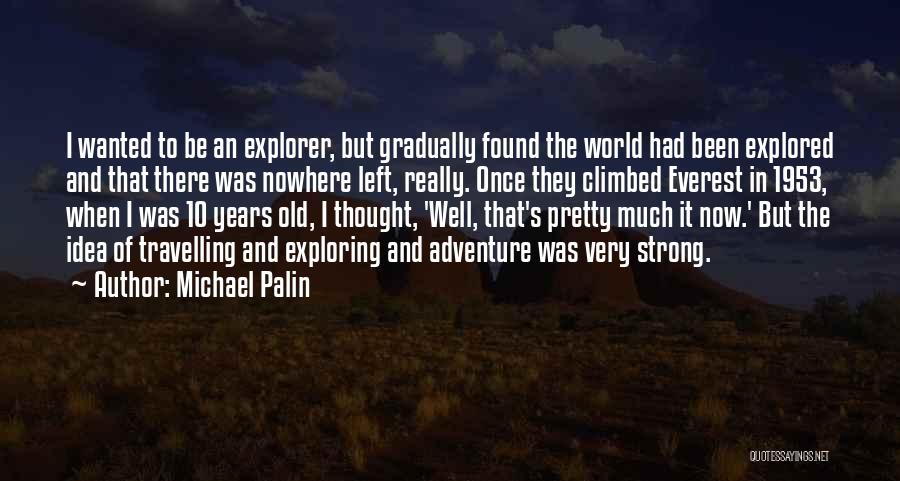 Michael Palin Quotes: I Wanted To Be An Explorer, But Gradually Found The World Had Been Explored And That There Was Nowhere Left,