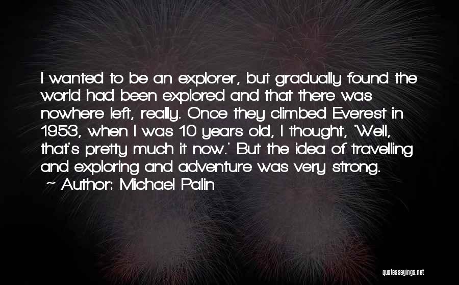 Michael Palin Quotes: I Wanted To Be An Explorer, But Gradually Found The World Had Been Explored And That There Was Nowhere Left,