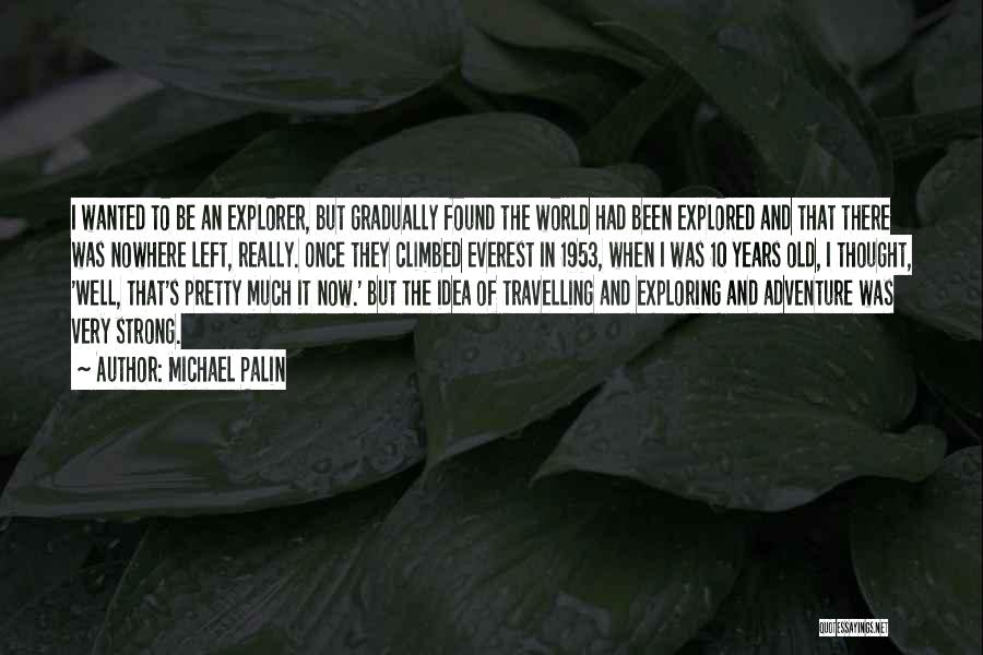Michael Palin Quotes: I Wanted To Be An Explorer, But Gradually Found The World Had Been Explored And That There Was Nowhere Left,