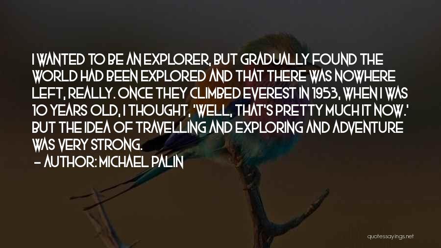 Michael Palin Quotes: I Wanted To Be An Explorer, But Gradually Found The World Had Been Explored And That There Was Nowhere Left,