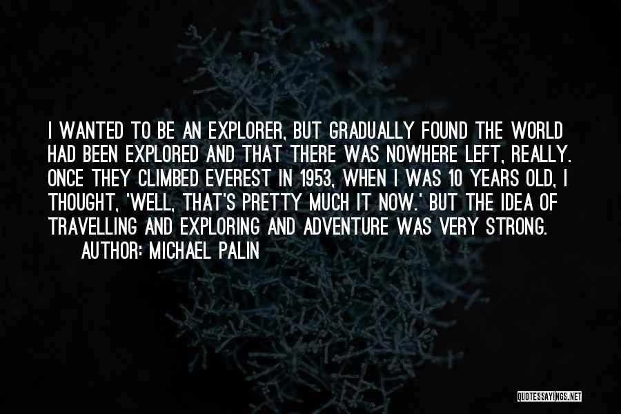 Michael Palin Quotes: I Wanted To Be An Explorer, But Gradually Found The World Had Been Explored And That There Was Nowhere Left,