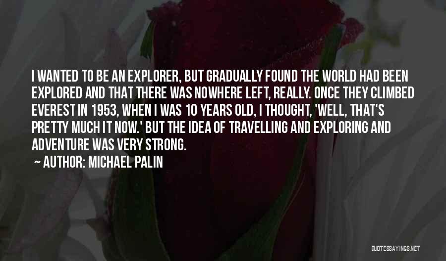 Michael Palin Quotes: I Wanted To Be An Explorer, But Gradually Found The World Had Been Explored And That There Was Nowhere Left,