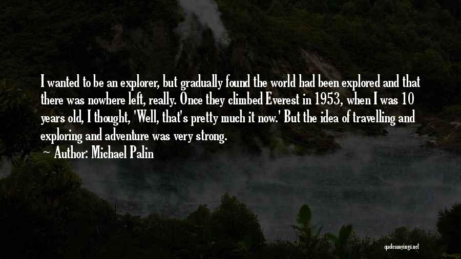 Michael Palin Quotes: I Wanted To Be An Explorer, But Gradually Found The World Had Been Explored And That There Was Nowhere Left,