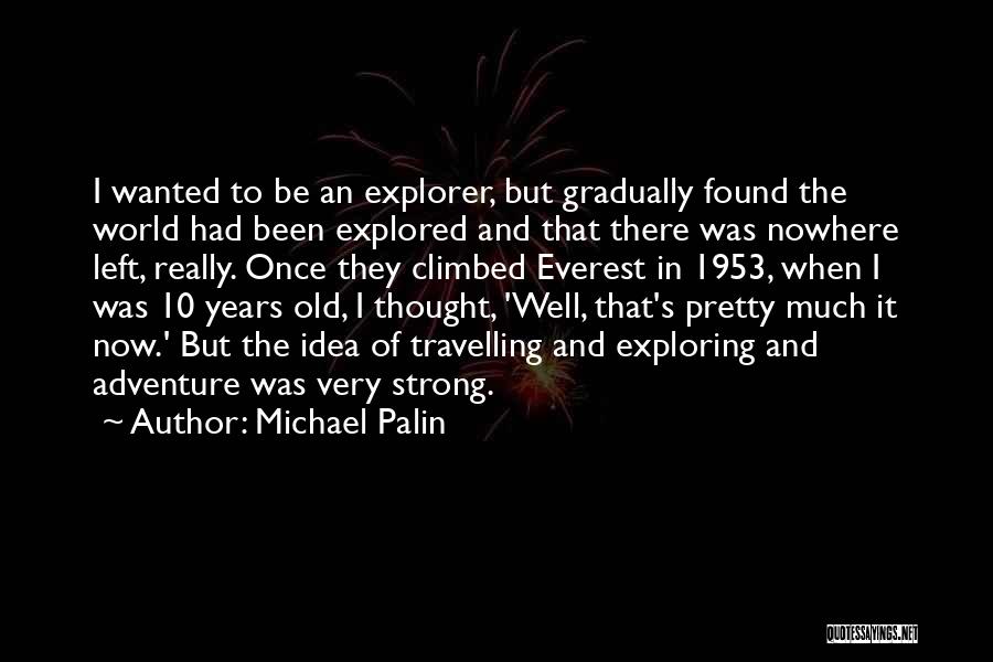 Michael Palin Quotes: I Wanted To Be An Explorer, But Gradually Found The World Had Been Explored And That There Was Nowhere Left,
