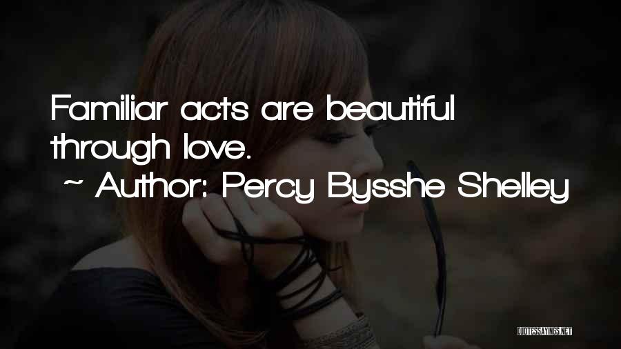 Percy Bysshe Shelley Quotes: Familiar Acts Are Beautiful Through Love.