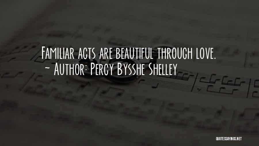 Percy Bysshe Shelley Quotes: Familiar Acts Are Beautiful Through Love.