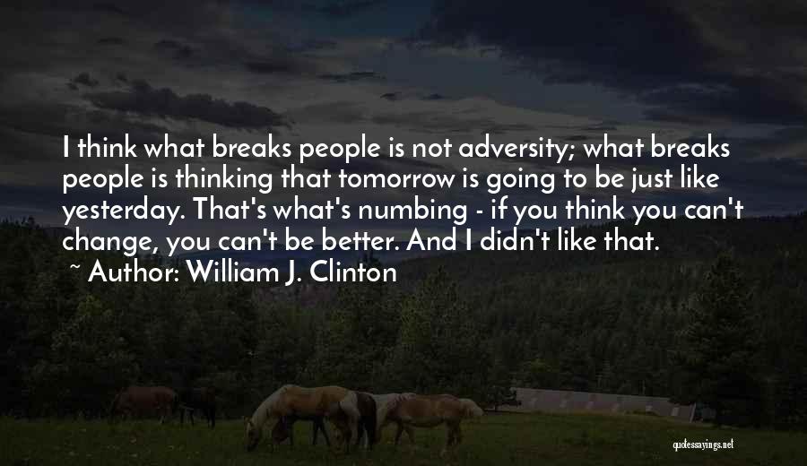 William J. Clinton Quotes: I Think What Breaks People Is Not Adversity; What Breaks People Is Thinking That Tomorrow Is Going To Be Just