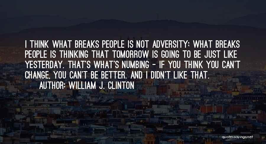 William J. Clinton Quotes: I Think What Breaks People Is Not Adversity; What Breaks People Is Thinking That Tomorrow Is Going To Be Just