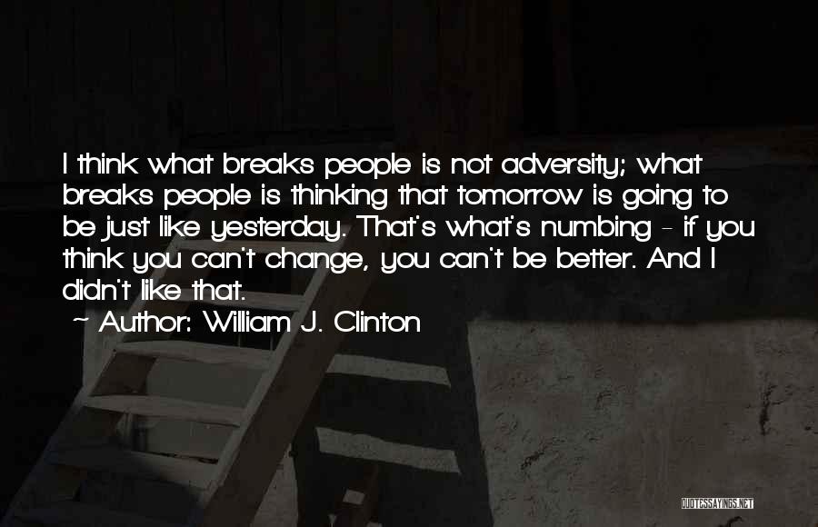William J. Clinton Quotes: I Think What Breaks People Is Not Adversity; What Breaks People Is Thinking That Tomorrow Is Going To Be Just