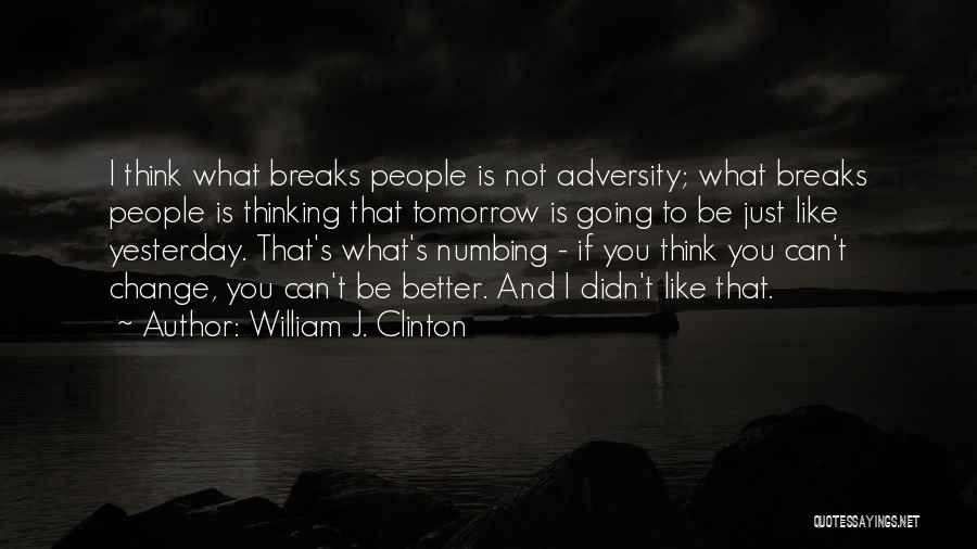 William J. Clinton Quotes: I Think What Breaks People Is Not Adversity; What Breaks People Is Thinking That Tomorrow Is Going To Be Just