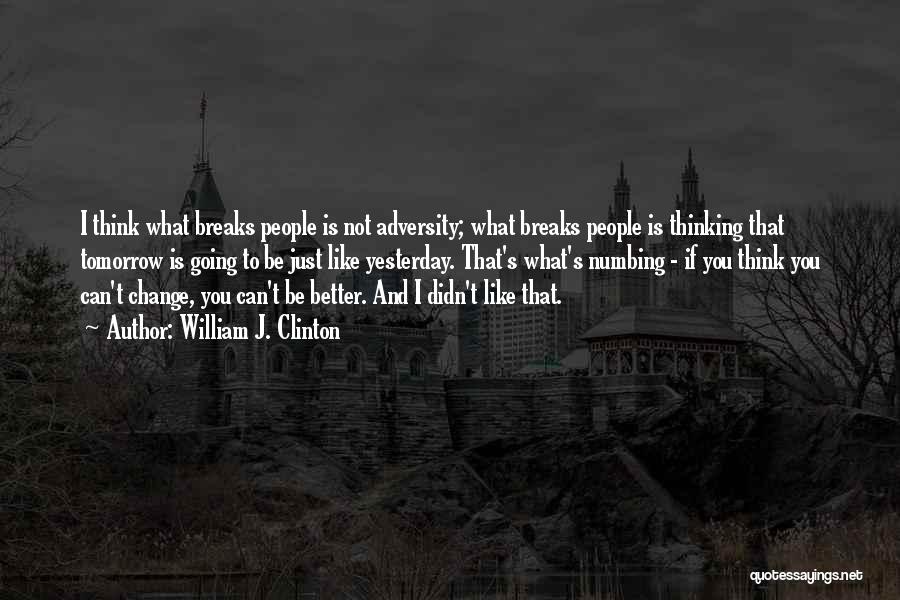 William J. Clinton Quotes: I Think What Breaks People Is Not Adversity; What Breaks People Is Thinking That Tomorrow Is Going To Be Just