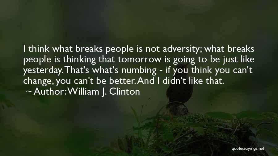 William J. Clinton Quotes: I Think What Breaks People Is Not Adversity; What Breaks People Is Thinking That Tomorrow Is Going To Be Just