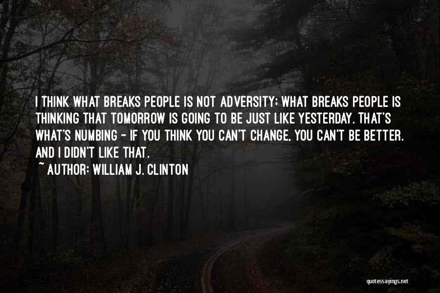 William J. Clinton Quotes: I Think What Breaks People Is Not Adversity; What Breaks People Is Thinking That Tomorrow Is Going To Be Just