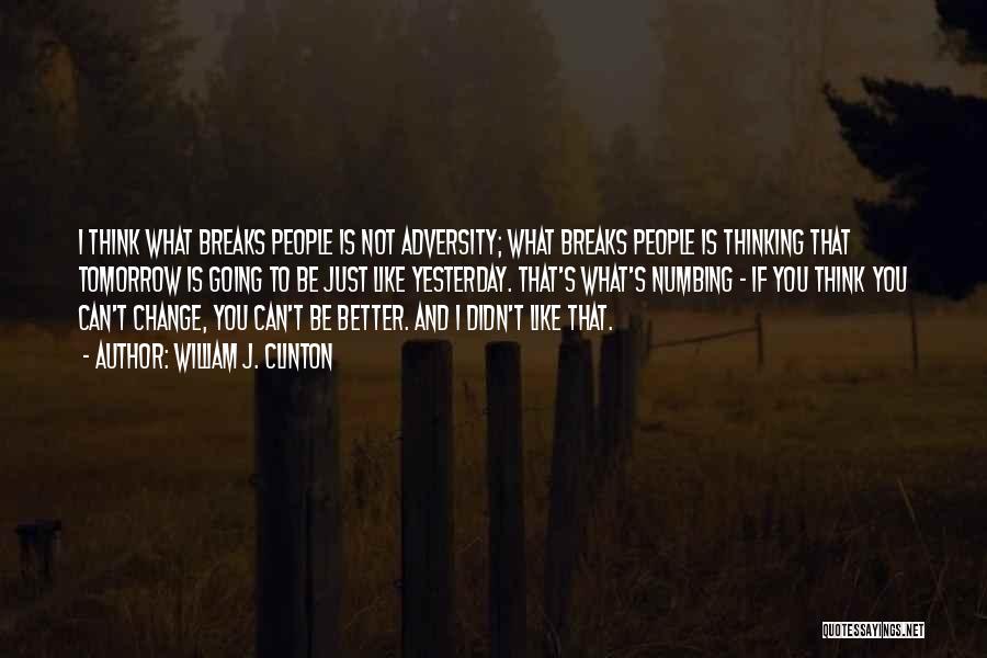 William J. Clinton Quotes: I Think What Breaks People Is Not Adversity; What Breaks People Is Thinking That Tomorrow Is Going To Be Just