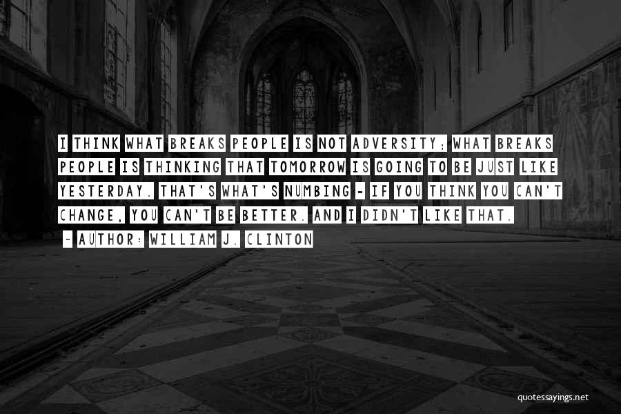 William J. Clinton Quotes: I Think What Breaks People Is Not Adversity; What Breaks People Is Thinking That Tomorrow Is Going To Be Just