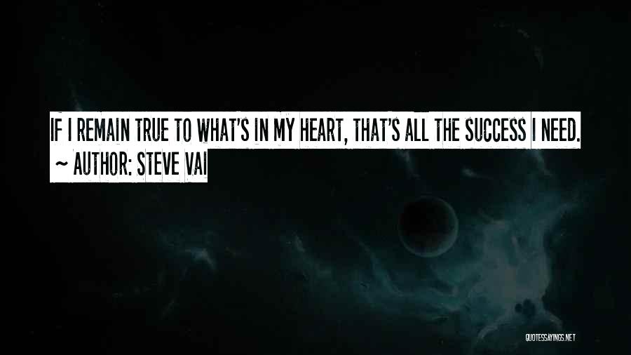 Steve Vai Quotes: If I Remain True To What's In My Heart, That's All The Success I Need.