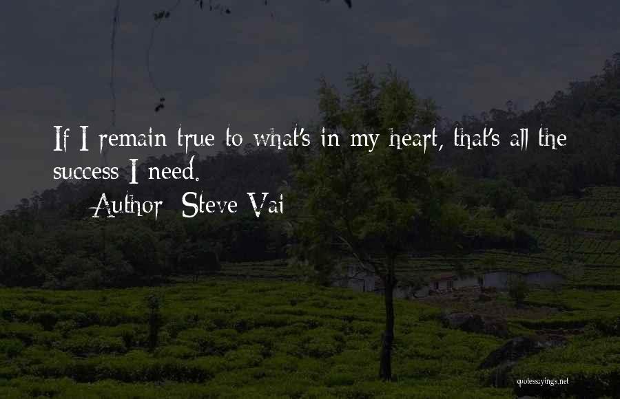 Steve Vai Quotes: If I Remain True To What's In My Heart, That's All The Success I Need.